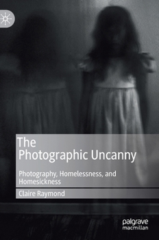 Hardcover The Photographic Uncanny: Photography, Homelessness, and Homesickness Book