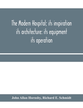 The Modern Hospital; Its Inspiration: Its Architecture: Its Equipment: Its Operation - Primary Source Edition
