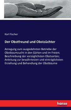 Paperback Der Obstfreund und Obstzüchter: Anregung zum ausgedehnten Betriebe der Obstbaumzucht in den Gärten und im Freien; Beschreibung der vorzüglichsten Obst [German] Book