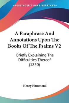 Paperback A Paraphrase And Annotations Upon The Books Of The Psalms V2: Briefly Explaining The Difficulties Thereof (1850) Book