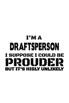 Paperback I'm A Draftsperson I Suppose I Could Be Prouder But It's Highly Unlikely: Personal Draftsperson Notebook, Journal Gift, Diary, Doodle Gift or Notebook Book