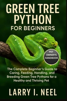 GREEN TREE PYTHON FOR BEGINNERS: The Complete Beginner’s Guide to Caring, Feeding, Handling, and Breeding Green Tree Pythons for a Healthy and Thriving Pet.
