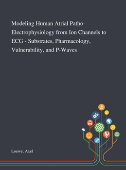 Hardcover Modeling Human Atrial Patho-Electrophysiology From Ion Channels to ECG - Substrates, Pharmacology, Vulnerability, and P-Waves Book