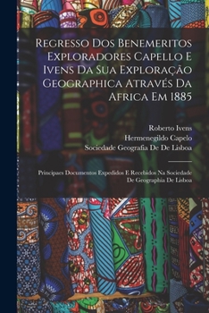 Paperback Regresso Dos Benemeritos Exploradores Capello E Ivens Da Sua Exploração Geographica Através Da Africa Em 1885: Principaes Documentos Expedidos E Receb [Portuguese] Book