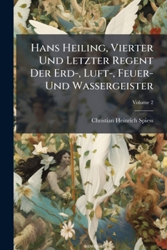 Hans Heiling, Vierter Und Letzter Regent Der Erd-, Luft-, Feuer- Und Wassergeister: Ein Volksmährchen Des Zehnten Jahrhunderts, Volume 2...