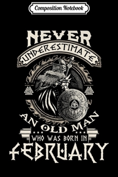 Composition Notebook: Never Underestimate Old Man Born In February Birthday  Journal/Notebook Blank Lined Ruled 6x9 100 Pages