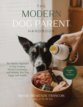 Paperback The Modern Dog Parent Handbook: The Holistic Approach to Raw Feeding, Mental Enrichment and Keeping Your Dog Happy and Healthy Book