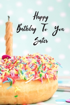 Happy Birthday To You Sister: Donut Cake Candle Cute Notebook Wide Ruled Lined Journal 6x9 Inch ( Legal ruled ) Family Anniversary Party Gift Idea Holidays Mom Dad or Kids