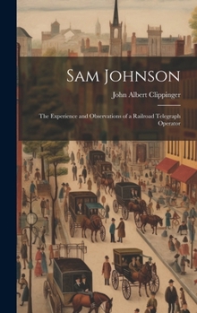 Hardcover Sam Johnson: The Experience and Observations of a Railroad Telegraph Operator Book