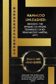 Paperback Hanmudo Unleashed: Decoding the Dynamic Grappling Techniques of Korean Military Martial Arts: Explore the Intricacies of Dynamic Grapplin Book