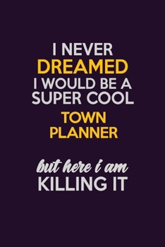 I Never Dreamed I Would Be A Super cool Town Planner But Here I Am Killing It: Career journal, notebook and writing journal for encouraging men, women and kids. A framework for building your career.