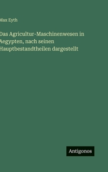 Das Agricultur-Maschinenwesen in Aegypten, nach seinen Hauptbestandtheilen dargestellt