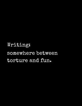 Writing: Somewhere Between Torture and Fun: Notebook for Writers with 300 Blank College Ruled Pages to Write a Novel, Drama or Poems | Large 8.5” x 11” (Letter Size) | Black Soft Cover