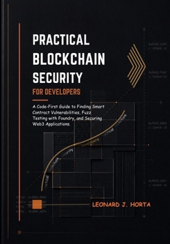Paperback PRACTICAL BLOCKCHAIN SECURITY FOR DEVELOPERS: A Code-First Guide to Finding Smart Contract Vulnerabilities, Fuzz Testing with Foundry, and Securing Web3 Applications Book