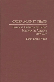 Hardcover Order Against Chaos: Business Culture and Labor Ideology in America, 1880-1915 Book