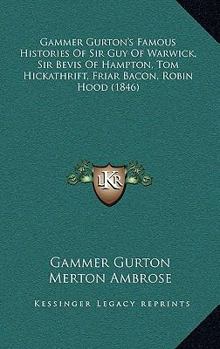 Paperback Gammer Gurton's Famous Histories Of Sir Guy Of Warwick, Sir Bevis Of Hampton, Tom Hickathrift, Friar Bacon, Robin Hood (1846) Book