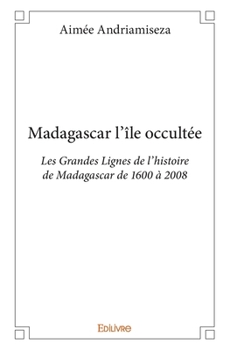 Paperback Madagascar l'île occultée: Les Grandes Lignes de l'histoire de Madagascar de 1600 à 2008 [French] Book