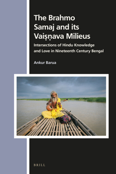 Hardcover The Brahmo Samaj and Its Vaiṣṇava Milieus: Intersections of Hindu Knowledge and Love in Nineteenth Century Bengal Book