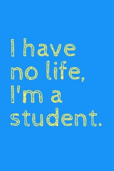 I have no life, I'm a student: novelty notebook for students 6"x9"