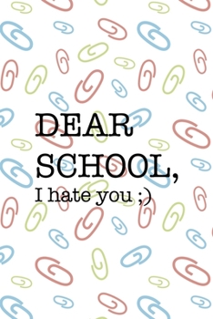 Dear School, I Hate You ;): All Purpose 6x9 Blank Lined Notebook Journal Way Better Than A Card Trendy Unique Gift Colored Clips Homework