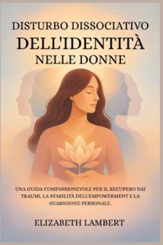 DISTURBO DISSOCIATIVO DELL'IDENTITÀ NELLE DONNE: UNA GUIDA COMPASSIONEVOLE PER IL RECUPERO DAI TRAUMI, LA STABILITÀ DELL'EMPOWERMENT E LA GUARIGIONE PERSONALE.