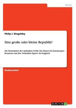 Paperback Eine große oder kleine Republik?: Die Konzeption der optimalen Größe des Staates bei Jean-Jacques Rousseau und den 'Federalist Papers' im Vergleich [German] Book