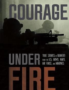 Paperback Courage Under Fire: True Stories of Bravery from the U.S. Army, Navy, Air Force, and Marines Book