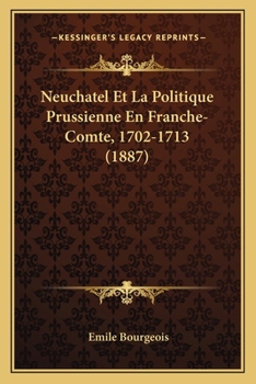 Paperback Neuchatel Et La Politique Prussienne En Franche-Comte, 1702-1713 (1887) [French] Book