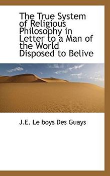 The True System of Religious Philosophy in Letter to a Man of the World Disposed to Belive