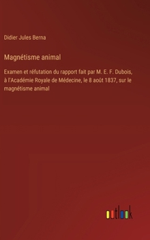 Magnétisme animal: Examen et réfutation du rapport fait par M. E. F. Dubois, à l'Académie Royale de Médecine, le 8 août 1837, sur le magnétisme animal (French Edition)