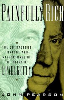 Painfully Rich: The Outrageous Fortune and Misfortunes of the Heirs of J. Paul Getty