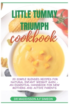 Paperback Little Tummies Triumph: The Ultimate Guide on How to Cook 20 Simple Blended Recipes for Natural Infant Weight Gain, an Essential Handbook and Book