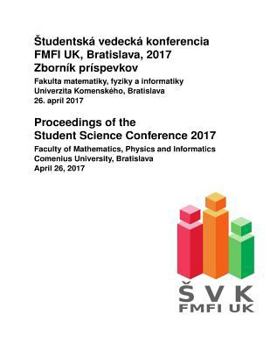 Paperback Proceedings of the Student Science Conference 2017: Faculty of Mathematics, Physics and Informatics, Comenius University, Bratislava, April 26, 2017 Book