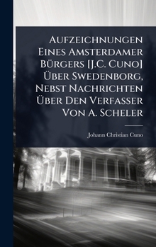 Hardcover Aufzeichnungen Eines Amsterdamer BÃ1/4rgers [J.C. Cuno] Ã&#156;ber Swedenborg, Nebst Nachrichten Ã&#156;ber Den Verfasser Von A. Scheler [German] Book