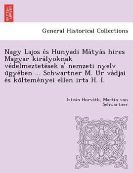 Nagy Lajos és Hunyadi Mátyás hires Magyar királyoknak védelmeztetések a' nemzeti nyelv ügyében ... Schwartner M. Úr vádjai és költeményei ellen irta H. I.