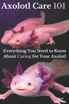 Paperback Axolotl Care 101: Everything You Need to Know About Caring for Your Axolotl Book