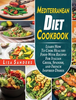 Hardcover Mediterranean Diet Cookbook: Learn How to Cook Healthy Food With Recipes For Italian Greek, Spanish, and French Inspired Dishes Book