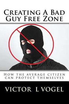 Paperback Creating A Bad Guy Free Zone: How the average citizen can protect themselves Book