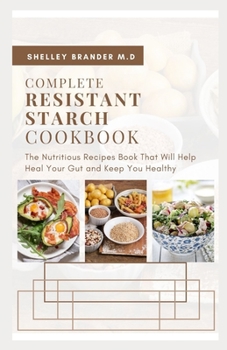 Paperback Complete Resistant Starch Cookbook: The Nutritious Recipe Book That Will Help Heal Your Gut and Keep You Healthy Book
