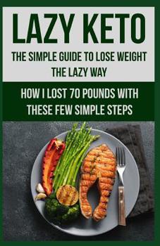 Paperback Lazy Keto. The Simple Guide to lose weight the Lazy way.: How I lost over 70 pounds with the few easy steps. Book