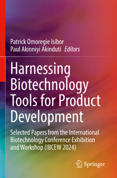 Harnessing Biotechnology Tools for Product Development: Selected Papers from the International Biotechnology Conference Exhibition and Workshop (IBCEW 2024)