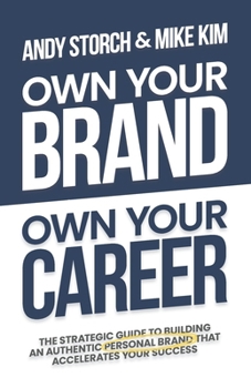 Own Your Brand, Own Your Career : The Definitive Guide to Building an Authentic Personal Brand That Accelerates Your Success