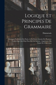 Paperback Logique Et Principes De Grammaire: Ouvrages Posthumes En Partie, & En Partie Extraits De Plusieurs Traités Qui Ont Déja Paru De Cet Auteur; Augmentée [French] Book