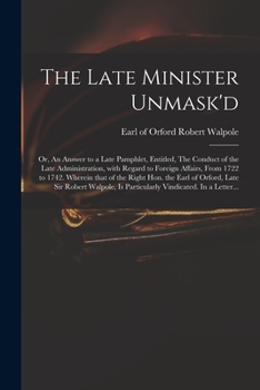 Paperback The Late Minister Unmask'd: or, An Answer to a Late Pamphlet, Entitled, The Conduct of the Late Administration, With Regard to Foreign Affairs, Fr Book