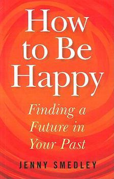 Paperback How to Be Happy: Finding a Future in Your Past Book