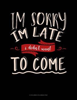Paperback Im Sorry Im Late I Didn't Want To Come: 6 Columns Columnar Pad Book