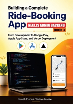 BUILDING A COMPLETE RIDE-BOOKING APP (NEXT.JS ADMIN BACKEND - Book 3): From Development to Google Play, Apple App Store, and Vercel Deployment (Ride-Booking App Development)