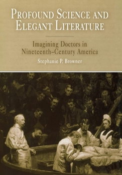 Hardcover Profound Science and Elegant Literature: Imagining Doctors in Nineteenth-Century America Book