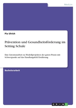 Prävention und Gesundheitsförderung im Setting Schule: Eine Literaturarbeit zu Modellprojekten der guten Praxis mit Schwerpunkt auf das Handlungsfeld