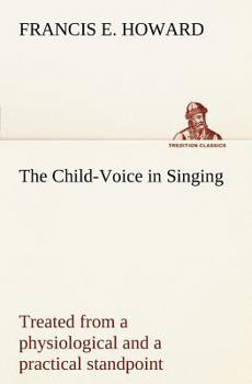 Paperback The Child-Voice in Singing treated from a physiological and a practical standpoint and especially adapted to schools and boy choirs Book